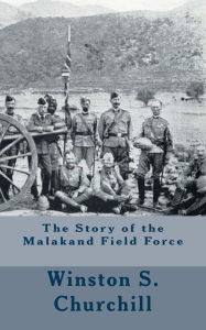 Title: The Story of the Malakand Field Force, Author: Winston S Churchill