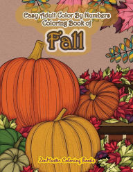 Title: Easy Adult Color By Numbers Coloring Book of Fall: Simple and Easy Color By Number Coloring Book for Adults of Autumn Inspired Scenes and Themes Including Pumpkins, Ciders, Falling Leaves and More for Relaxation and Stress Relief, Author: Zenmaster Coloring Books