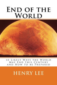 Title: End of the World: 10 Likely Ways the World May End this Century and How to be Prepared, Author: Henry Lee
