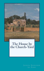 Title: The House by the Church-Yard, Author: Joseph Sheridan Le Fanu