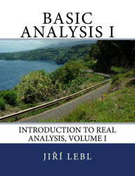 Title: Basic Analysis I: Introduction to Real Analysis, Volume I, Author: Jiri Lebl