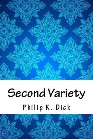 Title: Second Variety, Author: Philip K. Dick