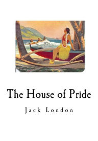 Title: The House of Pride: and Other Tales of Hawaii, Author: Jack London