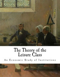 Title: The Theory of the Leisure Class: An Economic Study of Institutions, Author: Thorstein Veblen