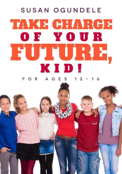 Take charge of your future, kid!: (For ages 12-16)