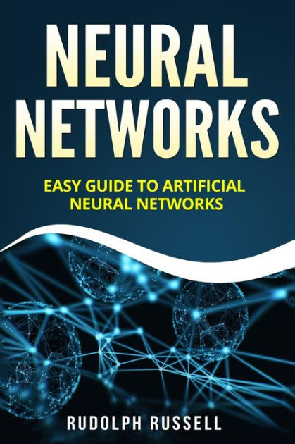 Neural Networks: Easy Guide to Artificial Neural Networks by Rudolph ...