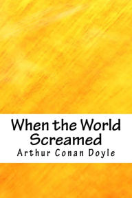 Title: When the World Screamed, Author: Arthur Conan Doyle