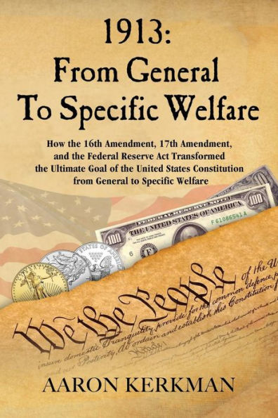 1913: From General To Specific Welfare: How the 16th Amendment, 17th Amendment, and the Federal Reserve Act Transformed the Ultimate Goal of the United States Constitution from General to Specific Welfare
