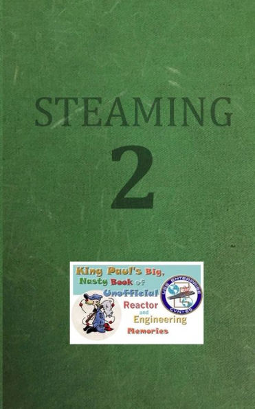 Steaming Volume Two: King Paul's Big, Nasty, Unofficial Book of Reactor and Engineering Memories