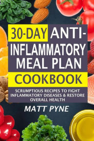 Title: 30-Day Anti-Inflammatory Meal Plan Cookbook: Scrumptious Recipes To Fight Inflammatory Diseases & Restore Overall Health, Author: Matt Pyne