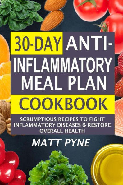 30-Day Anti-Inflammatory Meal Plan Cookbook: Scrumptious Recipes To Fight Inflammatory Diseases & Restore Overall Health