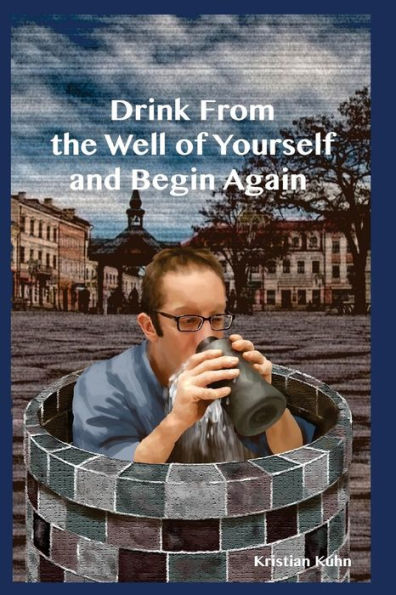 Drink From The Well Of Yourself And Begin Again