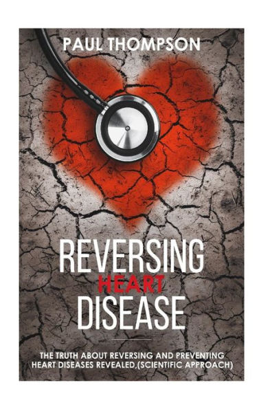 Reversing heart disease: The truth about reversing and preventing heart diseases revealed(scientific approach)
