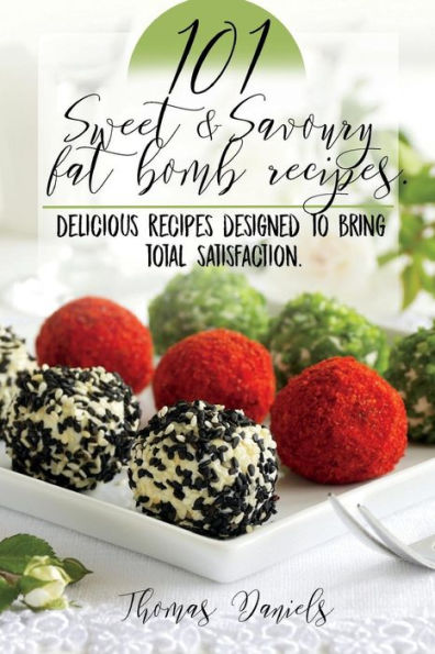 101 Sweet and Savory Fat Bomb Recipes: 101 Sweet And Savory Fat Bombs For Weight Loss, Ketogenic Diet For Fat Loss, Cookbook With 100 Recipes, Delicious Snacks That Satiate Hunger, Use The Keto Diet!