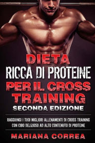 Title: DIETA RICCA DI PROTEINE PER Il CROSS TRAINING SECONDA EDIZIONE: RAGGIUNGI I TUOI MIGLIORI ALLENAMENTI DI CROSS TRAINING CON CIBO DELIZIOSO AD ALTO CONTENUTO Di PROTEINE, Author: Mariana Correa