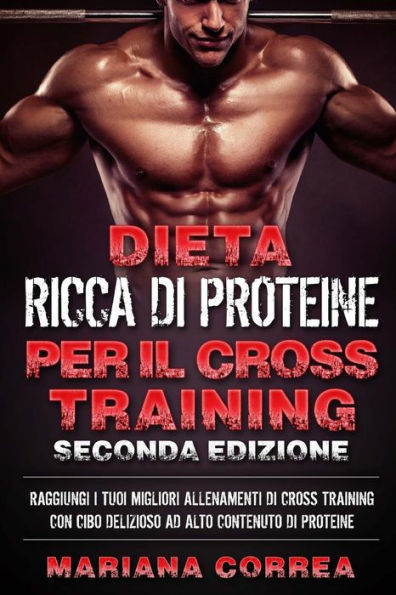 DIETA RICCA DI PROTEINE PER Il CROSS TRAINING SECONDA EDIZIONE: RAGGIUNGI I TUOI MIGLIORI ALLENAMENTI DI CROSS TRAINING CON CIBO DELIZIOSO AD ALTO CONTENUTO Di PROTEINE