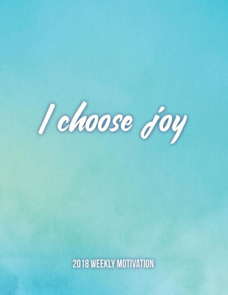 I Choose Joy 2018 Weekly Motivation: The Best Inspirational Dairy for Woman, Week Per Page, 8.5 X 11?, with Motivational Quotes to Inspire Success & Happiness