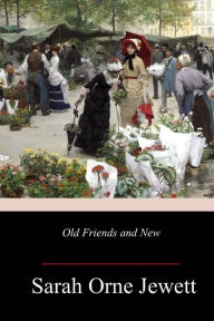 Title: Old Friends and New, Author: Sarah Orne Jewett