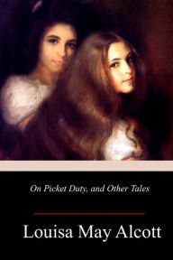 Title: On Picket Duty, and Other Tales, Author: Louisa May Alcott