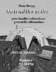 Title: Matemï¿½tica Activa para familias educadoras y escuelas alternativas: Primaria II (9 a 12 aï¿½os) Libro de trabajo, Author: Hans Ruegg
