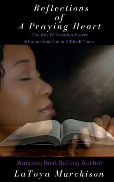 Reflections of A Praying Heart: The Key To Devotion, Prayer & Connecting to God In Difficult Times