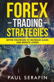 Title: Forex Trading Strategies: Better Strategies to Increase Gains and Reduce Losses, Author: Paul Serafin