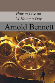 Title: How to Live on 24 Hours a Day, Author: Arnold Bennett