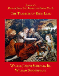 Title: Schenck's Official Stage Play Formatting Series: Vol. 8: The Tragedy of King Lear, Author: William Shakespeare