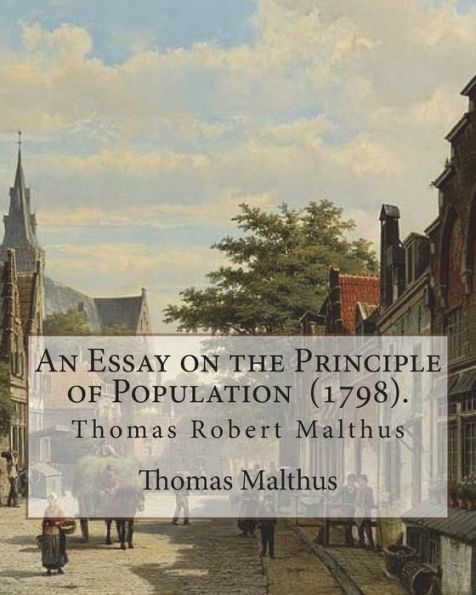An Essay on the Principle of Population (1798). By: Thomas Malthus: Thomas Robert Malthus FRS (13 February 1766 - 23 December 1834) was an English cleric and scholar, influential in the fields of political economy and demography. Malthus himself used onl