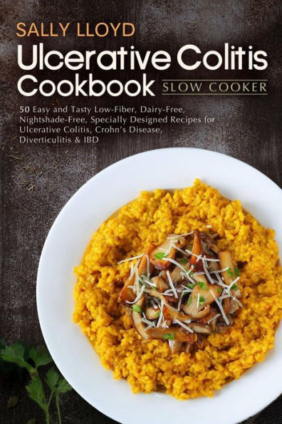 Ulcerative Colitis Cookbook: Slow Cooker - 50 Easy and Tasty Low-Fiber, Dairy-Free, Nightshade-Free, Specially Designed Slow Cooker Recipes for Ulcerative Colitis, Crohn's Disease, Diverticulitis & IBD