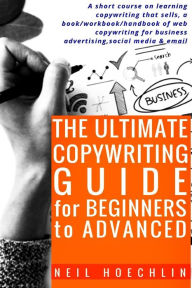 Title: The Ultimate Copywriting Guide for Beginners to Advanced: A short course on learning copywriting that sells, a book/workbook/handbook of web copywriting for business advertising, social media & email, Author: Neil Hoechlin