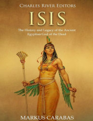 Title: Isis: The History and Legacy of the Ancient Egyptian God of the Dead, Author: Markus Carabas