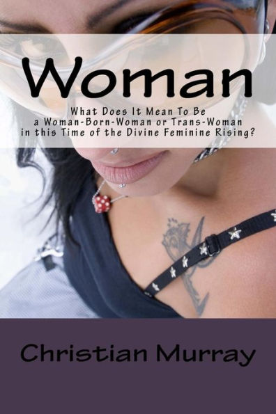Woman: What Does It Mean To Be a Woman-Born-Woman or Trans-Woman in this Time of the Divine Feminine Rising?
