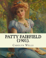 Title: Patty Fairfield (1901). By: Carolyn Wells: Children's fiction (Patty Fairfield series ), Author: Carolyn Wells