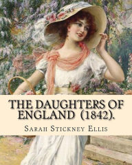 Title: The Daughters of England (1842). By: Sarah Stickney Ellis: (Original Classics) Sarah Stickney Ellis, born Sarah Stickney (1799 - 16 June 1872), also known as Sarah Ellis., Author: Sarah Stickney Ellis