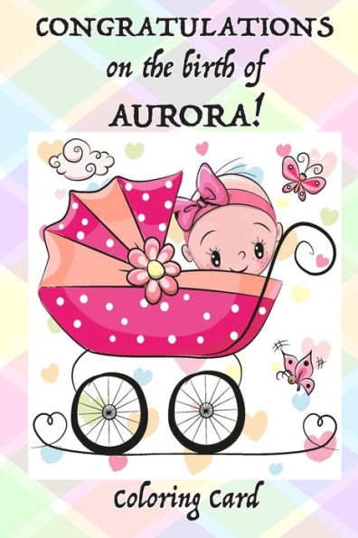 CONGRATULATIONS on the birth of AURORA! (Coloring Card): (Personalized Card/Gift) Personal Inspirational Messages & Quotes, Adult Coloring!