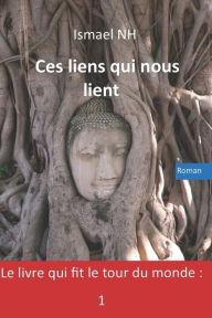 Title: Ces Liens Qui Nous Lient: Le Livre Qui Fit Le Tour Du Monde: 1, Author: Ismael Nh