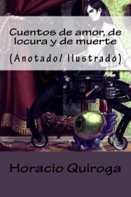 Title: Cuentos de amor, de locura y de muerte: (Anotado/ Ilustrado), Author: Horacio Quiroga