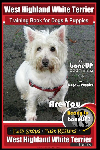 West Highland White Terrier Training Book for Dogs and Puppies by Bone Up Dog Training for Dogs and Puppies: Are You Ready to Bone Up? Simple Steps * Fast Results West highland White Terrier Training