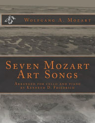 Title: Seven Mozart Art Songs: Arranged for cello and piano by Kenneth D. Friedrich, Author: Wolfgang Amadeus Mozart