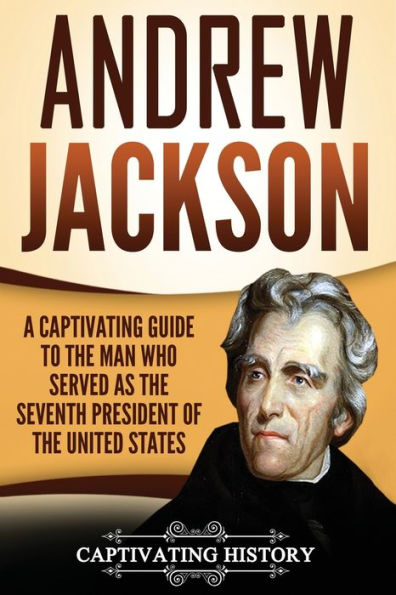 Andrew Jackson: A Captivating Guide to the Man Who Served as Seventh President of United States
