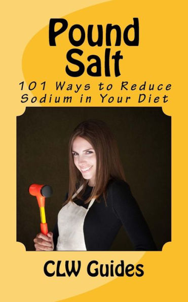 Pound Salt: 101 Simple Tips for Eating Low Sodium, Finding the Sodium in Food, Reducing Your Salt Intake, Giving Up High Sodium Foods, and Lowering the Chance of Disease Caused By a High Sodium Diet