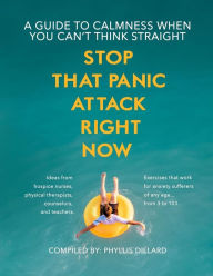 Title: Stop that Panic Attack Right Now: A guide to calmness when you can't think straight., Author: Phyllis Dillard