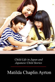 Title: Child-Life in Japan and Japanese Child Stories, Author: Matilda Chaplin Ayrton