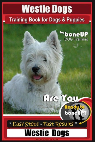 Westie Dogs Training Book for Dogs & Puppies By BoneUP DOG Training: Are You Ready to Bone Up? Easy Steps * Fast Results Westie Dogs