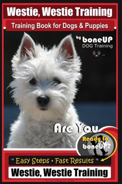 Westie, Westie Training Book for Dogs & Puppies By BoneUP DOG Training: Are You Ready to Bone Up? Easy Steps * Fast Results Westie Westie Training