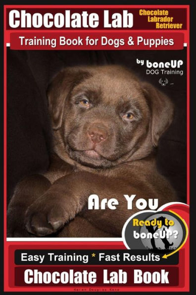 Chocolate Lab Chocolate Labrador Retriever Training Book for Dogs & Puppies By BoneUP DOG Training: Are You Ready to Bone Up? Easy Steps * Fast Results Chocolate Lab Training