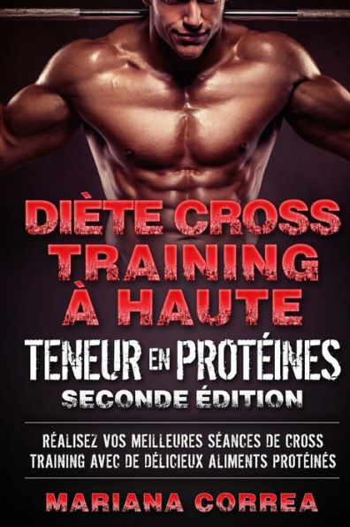 DIETE CROSS TRAINING a HAUTE TENEUR EN PROTEINES SECONDE EDITION: REALISEZ VOS MEILLEURES SEANCES De CROSS TRAINING AVEC DE DELICIEUX ALIMENTS PROTEINES