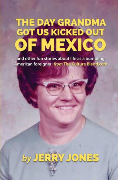 The Day Grandma Got Us Kicked Out of Mexico: and other fun stories about life as a bumbling American foreigner