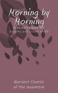 Title: Morning by Morning: A devotion book written by Harvest Church for the Faculty and Staff at Carolyn Lewis Elementary, Author: Susan Kelley